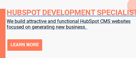 HubSpot Development Specialists  We build attractive and functional HubSpot CMS websites focused on generating new business.    Learn More