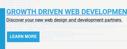 GROWTH DRIVEN WEB DEVELOPMENT   Discover your new web design and development partners.   Learn More